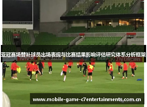 亚冠赛场替补球员出场表现与比赛结果影响评估研究体系分析框架