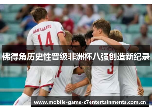 佛得角历史性晋级非洲杯八强创造新纪录