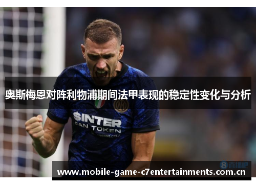 奥斯梅恩对阵利物浦期间法甲表现的稳定性变化与分析