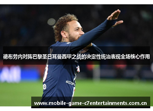 德布劳内对阵巴黎圣日耳曼西甲之战的决定性统治表现全场核心作用