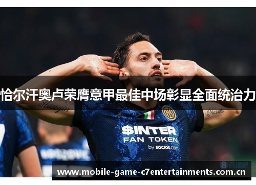 恰尔汗奥卢荣膺意甲最佳中场彰显全面统治力